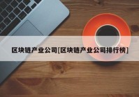 区块链产业公司[区块链产业公司排行榜]