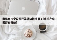 潍坊有几个公司开发区块链项目了[潍坊产业园都有哪些]