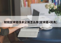 财税区块链技术公司怎么样[区块链+税务]