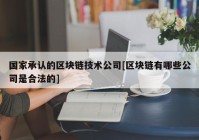 国家承认的区块链技术公司[区块链有哪些公司是合法的]