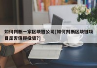 如何判断一家区块链公司[如何判断区块链项目是否值得投资?]