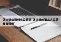 区块链公司频收监管函[区块链的第三方监管都有哪些]