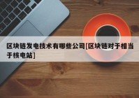 区块链发电技术有哪些公司[区块链对于相当于核电站]