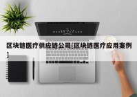 区块链医疗供应链公司[区块链医疗应用案例]