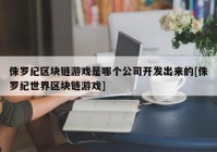 侏罗纪区块链游戏是哪个公司开发出来的[侏罗纪世界区块链游戏]