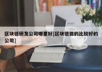 区块链研发公司哪里好[区块链做的比较好的公司]