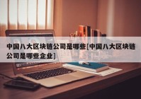 中国八大区块链公司是哪些[中国八大区块链公司是哪些企业]