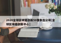 2020全球区块链创新50强参选公司[全球区块链创新中心]